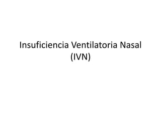 Insuficiencia Ventilatoria Nasal
(IVN)
 
