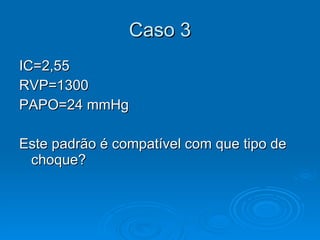 Caso 3 IC=2,55  RVP=1300 PAPO=24 mmHg Este padrão é compatível com que tipo de choque?  