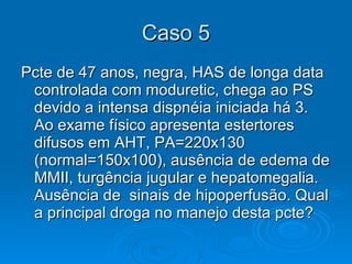 Caso 5 Pcte de 47 anos, negra, HAS de longa data controlada com moduretic, chega ao PS devido a intensa dispnéia iniciada há 3. Ao exame físico apresenta estertores difusos em AHT, PA=220x130 (normal=150x100), ausência de edema de MMII, turgência jugular e hepatomegalia. Ausência de  sinais de hipoperfusão. Qual a principal droga no manejo desta pcte? 