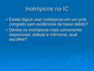 Inotrópicos na IC Existe lógica usar inotrópicos em um pcte congesto sem evidências de baixo débito? Dentre os inotrópicos mais comumente disponíveis, dobuta e milrinona, qual escolher? 