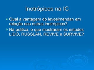 Inotrópicos na IC Qual a vantagem do levosimendan em relação aos outros inotrópicos? Na prática, o que mostraram os estudos LIDO, RUSSLAN, REVIVE e SURVIVE? 