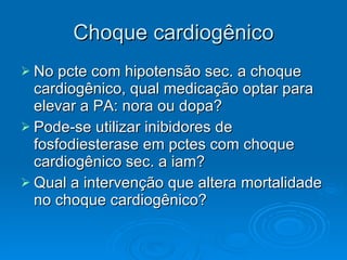Choque cardiogênico No pcte com hipotensão sec. a choque cardiogênico, qual medicação optar para elevar a PA: nora ou dopa? Pode-se utilizar inibidores de fosfodiesterase em pctes com choque cardiogênico sec. a iam? Qual a intervenção que altera mortalidade no choque cardiogênico? 