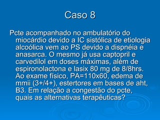 Caso 8 Pcte acompanhado no ambulatório do miocárdio devido a IC sistólica de etiologia alcoólica vem ao PS devido a dispnéia e anasarca. O mesmo já usa captopril e carvedilol em doses máximas, além de espironolactona e lasix 80 mg de 8/8hrs. Ao exame físico, PA=110x60, edema de mmii (3+/4+), estertores em bases de aht, B3. Em relação a congestão do pcte, quais as alternativas terapêuticas? 