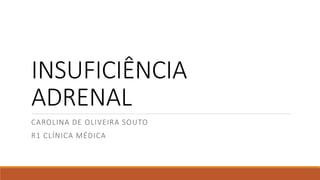 INSUFICIÊNCIA
ADRENAL
CAROLINA DE OLIVEIRA SOUTO
R1 CLÍNICA MÉDICA
 