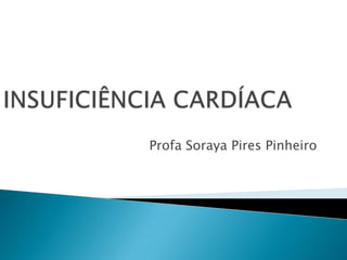INSUFICIÊNCIA CARDÍACA ProfaSoraya Pires Pinheiro 