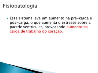 Esse sistema leva um aumento na pré-carga e pós-carga, o que aumenta o estresse sobre a parede ventricular, provocando aumento na carga de trabalho do coração.Fisiopatologia