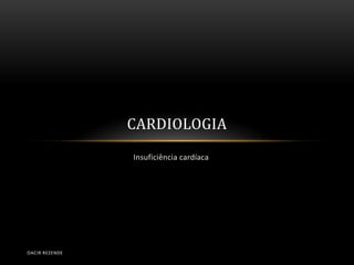 CARDIOLOGIA
                Insuficiência cardíaca




OACIR REZENDE
 
