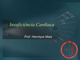 Insuficiência Cardíaca
Prof. Henrique Maia
 