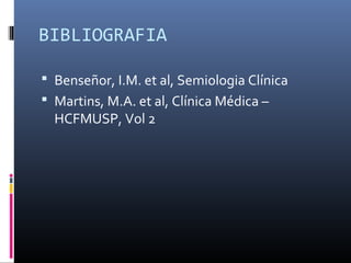 BIBLIOGRAFIA
 Benseñor, I.M. et al, Semiologia Clínica
 Martins, M.A. et al, Clínica Médica –
HCFMUSP, Vol 2
 