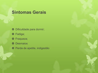 Sintomas Gerais


 Dificuldade para dormir;
 Fadiga;
 Fraqueza;
 Desmaios
 Perda de apetite, indigestão
 