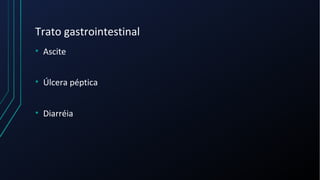Trato gastrointestinal
• Ascite
• Úlcera péptica
• Diarréia
 