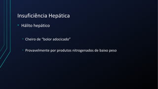 Insuficiência Hepática
• Hálito hepático
• Cheiro de “bolor adocicado”
• Provavelmente por produtos nitrogenados de baixo peso
 