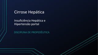 Cirrose Hepática
Insuficiência Hepática e
Hipertensão portal
DISCIPLINA DE PROPEDÊUTICA
 
