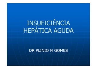 INSUFICIÊNCIA
HEPÁTICA AGUDA


 DR PLINIO N GOMES
 