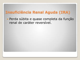 Insuficiência Renal Aguda (IRA) 
 Perda súbita e quase completa da função 
renal de caráter reversível. 
 