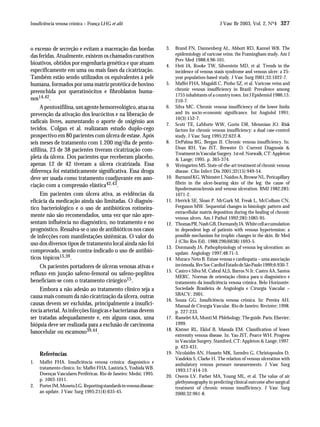 Insuficiência venosa crônica – França LHG et alii                                                J Vasc Br 2003, Vol. 2, Nº4 327



o excesso de secreção e evitam a maceração das bordas               3.    Brand FN, Dannenberg AL, Abbott RD, Kannel WB. The
das feridas. Atualmente, existem os chamados curativos                    epidemiology of varicose veins: the Framingham study. Am J
                                                                          Prev Med 1988;4:96-101.
bioativos, obtidos por engenharia genética e que atuam              4.    Heit JA, Rooke TW, Silverstein MD, et al. Trends in the
especificamente em uma ou mais fases da cicatrização.                     incidence of venous stasis syndrome and venous ulcer: a 25-
Também estão sendo utilizados os equivalentes à pele                      year population-based study. J Vasc Surg 2001;33:1022-7.
humana, formados por uma matriz protética de bovino                 5.    Maffei FHA, Magaldi C, Pinho SZ, et al. Varicose veins and
                                                                          chronic venous insufficiency in Brazil: Prevalence among
preenchida por queratinócitos e fibroblastos huma-
                                                                          1755 inhabitants of a country town. Int J Epidemiol 1986;15:
nos14,42.                                                                 210-7.
     A pentoxifilina, um agente hemorreológico, atua na             6.    Silva MC. Chronic venous insufficiency of the lower limbs
prevenção da ativação dos leucócitos e na liberação de                    and its socio-economic significance. Int Angiolol 1991;
                                                                          10(3):152-7.
radicais livres, aumentando o aporte de oxigênio aos                7.    Scott TE, LaMorte WW, Gorin DR, Menzoian JO. Risk
tecidos. Colgan et al. realizaram estudo duplo-cego                       factors for chronic venous insufficiency: a dual case-control
prospectivo em 80 pacientes com úlcera de estase. Após                    study. J Vasc Surg 1995;22:622-8.
seis meses de tratamento com 1.200 mg/dia de pento-                 8.    DePalma RG, Bergan JJ. Chronic venous insufficiency. In:
xifilina, 23 de 38 pacientes tiveram cicatrização com-                    Dean RH, Yao JST, Brewster D. Current Diagnosis &
                                                                          Treatment in Vascular Surgery. 1st ed. Norwalk, CT: Appleton
pleta da úlcera. Dos pacientes que receberam placebo,                     & Lange; 1995. p. 365-374.
apenas 12 de 42 tiveram a úlcera cicatrizada. Essa                  9.    Weingarten MS. State-of-the-art treatment of chronic venous
diferença foi estatisticamente significativa. Essa droga                  disease. Clin Infect Dis 2001;32(15):949-54.
deve ser usada como tratamento coadjuvante em asso-                 10.   Burnand KG, Whimster I, Naidoo A, Browse NL. Pericapillary
                                                                          fibrin in the ulcer-bearing skin of the leg: the cause of
ciação com a compressão elástica42,43.
                                                                          lipodermatosclerosis and venous ulceration. BMJ 1982;285:
     Em pacientes com úlcera ativa, as evidências da                      1071-2.
eficácia da medicação ainda são limitadas. O diagnós-               11.   Herrick SE, Sloan P, McGurk M, Freak L, McCollum CN,
tico bacteriológico e o uso de antibióticos rotineira-                    Ferguson MW. Sequential changes in histologic pattern and
                                                                          extracellular matrix deposition during the healing of chronic
mente não são recomendados, uma vez que não apre-                         venous ulcers. Am J Pathol 1992;285:1085-95.
sentam influência no diagnóstico, no tratamento e no                12.   Thomas PR, Nash GB, Dormandy JA. White cell accumulation
prognóstico. Ressalva-se o uso de antibióticos nos casos                  in dependent legs of patients with venous hypertension: a
de infecções com manifestações sistêmicas. O valor do                     possible mechanism for trophic changes in the skin. Br Med
                                                                          J (Clin Res Ed). 1988;296(6638):1693-5.
uso dos diversos tipos de tratamento local ainda não foi
                                                                    13.   Dormandy JA. Pathophysiology of venous leg ulceration: an
comprovado, sendo contra-indicado o uso de antibió-                       update. Angiology 1997;48:71-5.
ticos tópicos15,39.                                                 14.   Muraco Neto B. Estase venosa e cardiopatia – uma associação
     Os pacientes portadores de úlceras venosas ativas e                  incômoda. Rev Soc Cardiol Estado de São Paulo 1999;6:930-7.
                                                                    15.   Castro e Silva M, Cabral ALS, Barros N Jr, Castro AA, Santos
refluxo em junção safeno-femoral ou safeno-poplítea
                                                                          MERC. Normas de orientação clínica para o diagnóstico e
beneficiam-se com o tratamento cirúrgico15.                               tratamento da insuficiência venosa crônica. Belo Horizonte:
     Embora a não adesão ao tratamento clínico seja a                     Sociedade Brasileira de Angiologia e Cirurgia Vascular –
                                                                          SBACV; 2001.
causa mais comum da não cicatrização da úlcera, outras
                                                                    16.   Souza GG. Insuficiência venosa crônica. In: Pereira AH.
causas devem ser excluídas, principalmente a insufici-                    Manual de Cirurgia Vascular. Rio de Janeiro: Revinter; 1998.
ência arterial. As infecções fúngicas e bacterianas devem                 p. 227-233.
ser tratadas adequadamente e, em alguns casos, uma                  17.   Ramelet AA, Monti M. Phlebology. The guide. Paris: Elsevier;
biópsia deve ser realizada para a exclusão de carcinoma                   1999.
                                                                    18.   Kistner RL, Eklof B, Masuda EM. Classification of lower
basocelular ou escamoso39,44.
                                                                          extremity venous disease. In: Yao JST, Pearce WH. Progress
                                                                          in Vascular Surgery. Stamford, CT: Appleton & Lange; 1997.
                                                                          p. 423-431.
     Referências                                                    19.   Nicolaides AN, Hussein MK, Szendro G, Christopoulos D,
                                                                          Vasdekis S, Clarke H. The relation of venous ulceration with
1.   Maffei FHA. Insuficiência venosa crônica: diagnóstico e              ambulatory venous pressure measurements. J Vasc Surg
     tratamento clínico. In: Maffei FHA, Lastória S, Yoshida WB.          1993;17:414-19.
     Doenças Vasculares Periféricas. Rio de Janeiro: Medsi; 1995.
                                                                    20.   Owens LV, Farber MA, Young ML, et al. The value of air
     p. 1003-1011.
                                                                          plethysmography in predicting clinical outcome after surgical
2.   Porter JM, Moneta LG. Reporting standards in venous disease:         treatment of chronic venous insufficiency. J Vasc Surg
     an update. J Vasc Surg 1995;21(4):635-45.                            2000;32:961-8.
 