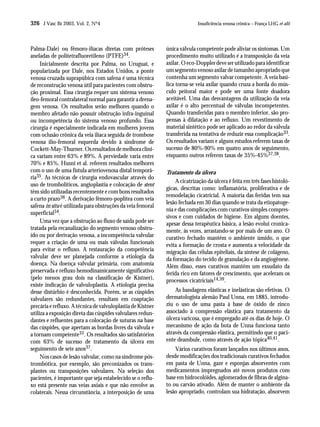 326 J Vasc Br 2003, Vol. 2, Nº4                                             Insuficiência venosa crônica – França LHG et alii




Palma-Dale) ou fêmoro-ilíacas diretas com próteses           única válvula competente pode aliviar os sintomas. Um
aneladas de politetrafluoretileno (PTFE)34.                  procedimento muito utilizado é a transposição da veia
     Inicialmente descrita por Palma, no Uruguai, e          axilar. O eco-Doppler deve ser utilizado para identificar
popularizada por Dale, nos Estados Unidos, a ponte           um segmento venoso axilar de tamanho apropriado que
venosa cruzada suprapúbica com safena é uma técnica          contenha um segmento valvar competente. A veia basí-
de reconstrução venosa útil para pacientes com obstru-       lica torna-se veia axilar quando cruza a borda do mús-
ção proximal. Essa cirurgia requer um sistema venoso         culo peitoral maior e pode ser uma fonte doadora
íleo-femoral contralateral normal para garantir a drena-     aceitável. Uma das desvantagens da utilização da veia
gem venosa. Os resultados serão melhores quando o            axilar é o alto percentual de válvulas incompetentes.
membro afetado não possuir obstrução infra-inguinal          Quando transferidas para o membro inferior, são pro-
ou incompetência do sistema venoso profundo. Essa            pensas à dilatação e ao refluxo. Um revestimento de
cirurgia é especialmente indicada em mulheres jovens         material sintético pode ser aplicado ao redor da válvula
com oclusão crônica da veia ilíaca seguida de trombose       transferida na tentativa de reduzir essa complicação33.
venosa ílio-femoral esquerda devido à síndrome de            Os resultados variam e alguns estudos referem taxas de
Cockett-May-Thurner. Os resultados de melhora clíni-         sucesso de 80%-90% em quatro anos de seguimento,
ca variam entre 63% e 89%. A perviedade varia entre          enquanto outros referem taxas de 35%-45%37,38.
70% e 85%. Husni et al. referem resultados melhores
com o uso de uma fístula arteriovenosa distal temporá-       Tratamento da úlcera
ria35. As técnicas de cirurgia endovascular através do
                                                                 A cicatrização da úlcera é feita em três fases histoló-
uso de trombolíticos, angioplastia e colocação de stent
                                                             gicas, descritas como: inflamatória, proliferativa e de
têm sido utilizadas recentemente e com bons resultados
                                                             remodelação cicatricial. A maioria das feridas tem sua
a curto prazo36. A derivação fêmoro-poplítea com veia
                                                             lesão fechada em 30 dias quando se trata da etiopatoge-
safena in situ é utilizada para obstruções da veia femoral
                                                             nia e das complicações com curativos simples compres-
superficial34.
                                                             sivos e com cuidados de higiene. Em alguns doentes,
     Uma vez que a obstrução ao fluxo de saída pode ser      apesar dessa terapêutica básica, a lesão evolui cronica-
tratada pela recanalização do segmento venoso obstru-        mente, às vezes, arrastando-se por mais de um ano. O
ído ou por derivação venosa, a incompetência valvular        curativo fechado mantém o ambiente úmido, o que
requer a criação de uma ou mais válvulas funcionais          evita a formação de crosta e aumenta a velocidade da
para evitar o refluxo. A restauração da competência          migração das células epiteliais, da síntese de colágeno,
valvular deve ser planejada conforme a etiologia da          da formação do tecido de granulação e da angiogênese.
doença. Na doença valvular primária, com anatomia            Além disso, esses curativos mantêm um exsudato da
preservada e refluxo hemodinamicamente significativo         ferida rico em fatores de crescimento, que aceleram os
(pelo menos grau dois na classificação de Kistner),          processos cicatriciais14,39.
existe indicação de valvuloplastia. A etiologia precisa
desse distúrbio é desconhecida. Porém, se as cúspides            As bandagens elásticas e inelásticas são efetivas. O
valvulares são redundantes, resultam em coaptação            dermatologista alemão Paul Unna, em 1885, introdu-
precária e refluxo. A técnica de valvuloplastia de Kistner   ziu o uso de uma pasta à base de óxido de zinco
utiliza a exposição direta das cúspides valvulares redun-    associado à compressão elástica para tratamento da
dantes e refluentes para a colocação de suturas na base      úlcera varicosa, que é empregado até os dias de hoje. O
das cúspides, que apertam as bordas livres da válvula e      mecanismo de ação da bota de Unna funciona tanto
a tornam competente33. Os resultados são satisfatórios       através da compressão elástica, permitindo que o paci-
com 63% de sucesso de tratamento da úlcera em                ente deambule, como através de ação tópica40,41.
seguimento de sete anos37.                                       Vários curativos foram lançados nos últimos anos,
     Nos casos de lesão valvular, como na síndrome pós-      desde modificações dos tradicionais curativos fechados
trombótica, por exemplo, são preconizados os trans-          em pasta de Unna, gaze e esponjas absorventes com
plantes ou transposições valvulares. Na seleção dos          medicamentos impregnados até novos produtos com
pacientes, é importante que seja estabelecido se o reflu-    base em hidrocolóides, aglomerados de fibras de algina-
xo está presente nas veias axiais e que não envolve as       to ou carvão ativado. Além de manter o ambiente da
colaterais. Nessa circunstância, a interposição de uma       lesão apropriado, controlam sua hidratação, absorvem
 