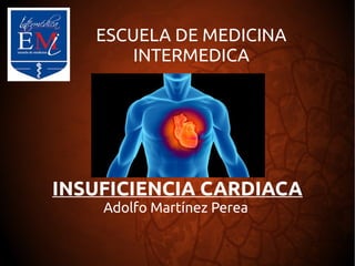 ESCUELA DE MEDICINA 
INTERMEDICA 
INSUFICIENCIA CARDIACA 
Adolfo Martínez Perea 
 