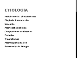 ETIOLOGÍA
Aterosclerosis: principal causa

Displasia fibromuscular
Vasculitis
Arteriopatia diabetica
Compresiones extrinsecas
Embolias
Traumatismos
Arteritis por radiación

Enfermedad de Buerger

 
