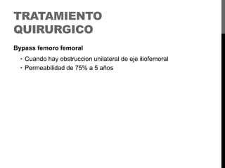 TRATAMIENTO
QUIRURGICO
Bypass femoro femoral

• Cuando hay obstruccion unilateral de eje iliofemoral
• Permeabilidad de 75% a 5 años

 