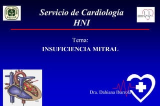 Servicio de Cardiología
          HNI
        Tema:
INSUFICIENCIA MITRAL




             Dra. Dahiana Ibarrola
 