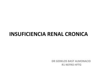 INSUFICIENCIA RENAL CRONICA
DR GERKLOS BAST ALMONACID
R1 NEFRO HFTG
 