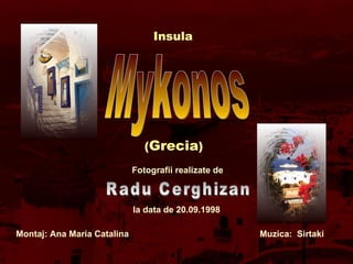 Mykonos Insula  ( Grecia ) Radu Cerghizan Fotografii realizate de la data de 20.09.1998 Montaj: Ana Maria Catalina  Muzica...