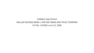 CORREO LAW OFFICE
INSULAR SAVINGS BANK v. FAR EAST BANK AND TRUST COMPANY
G.R No. 141818; June 22, 2006
 