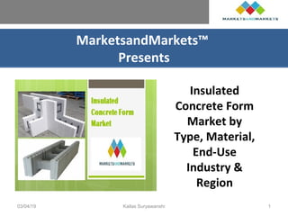 MarketsandMarkets™
Presents
Insulated
Concrete Form
Market by
Type, Material,
End-Use
Industry &
Region
03/04/19 Kailas Suryawanshi 1
 