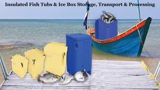 Insulated Fish Tubs & Ice Box Storage, Transport & Processing
 