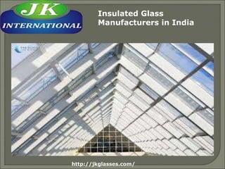 http://jkglasses.com/
Insulated Glass
Manufacturers in India
 