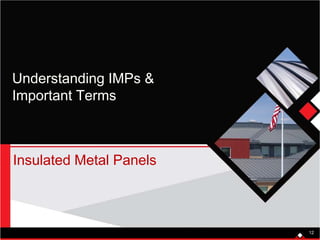 Understanding IMPs &
Important Terms
Insulated Metal Panels
12
 