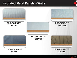 Insulated Metal Panels - Walls
ECO-FICIENT™
VINTAGE
ECO-FICIENT™
ROYAL
ECO-FICIENT™
GRAND
ECO-FICIENT™
SUMMIT
ECO-FICIENT™
CLASSIC
15
 