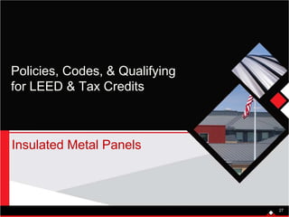 Policies, Codes, & Qualifying
for LEED & Tax Credits
Insulated Metal Panels
27
 