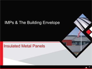 IMPs & The Building Envelope
Insulated Metal Panels
46
 