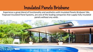Insulated Panels Brisbane
Experience a great blend of functionality and aesthetics with Insulated Panels Brisbane! We,
Tropicool Insulated Panel Systems, are one of the leading companies that supply fully insulated
panels without any voids.
 