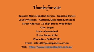 Thanks for visit
Business Name /Contact Person:- Tropicool Panels
Country/Region:- Australia, Queensland, Brisbane
Street Address:- 11 Bligh Street, Woodridge
City:- Logan
State:- Queensland
Postal Code:- 4114
Phone No:- 0437481111
Email:- sales@tropicoolpanels.com.au
Web:- https://www.tropicoolpanels.com.au/
 