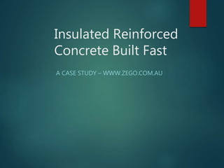 Insulated Reinforced
Concrete Built Fast
A CASE STUDY – WWW.ZEGO.COM.AU
 