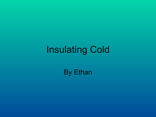 Insulating Cold By Ethan 