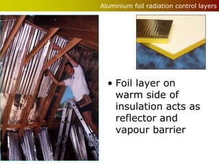Aluminium foil radiation control layers




  • Foil layer on
    warm side of
    insulation acts as
    reflector and
    vapour barrier
 