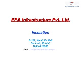 EPA Infrastructure Pvt. Ltd.
Insulation
B-267, North Ex Mall
Sector-9, Rohini,
Delhi-110085
Email:  info@epa-infrastructure.com

 
