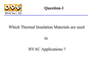 HVAC Ins.
Which Thermal Insulation Materials are used
Question-1
23
in
HVAC Applications ?
 