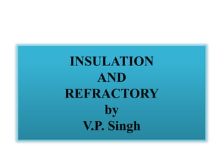 INSULATION
AND
REFRACTORY
by
V.P. Singh
 