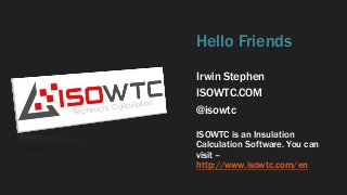 Hello Friends 
Irwin Stephen 
ISOWTC.COM 
@isowtc 
ISOWTC is an Insulation 
Calculation Software. You can 
visit – 
http://www.isowtc.com/en 
 