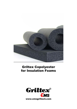 Griltex Copolyester
for Insulation Foams

www.emsgriltech.com
1

 