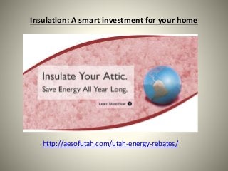 Insulation: A smart investment for your home
http://aesofutah.com/utah-energy-rebates/
 