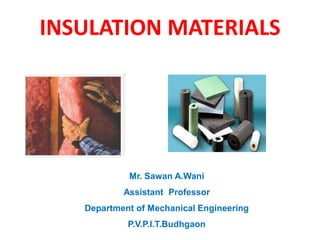 INSULATION MATERIALS
Mr. Sawan A.Wani
Assistant Professor
Department of Mechanical Engineering
P.V.P.I.T.Budhgaon
 