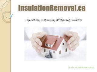 Specializing in Removing All Types of Insulation
http://www.insulationremoval.ca/
 