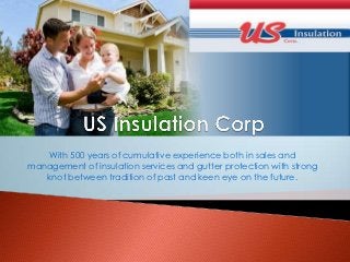 With 500 years of cumulative experience both in sales and
management of insulation services and gutter protection with strong
   knot between tradition of past and keen eye on the future.
 