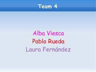 Team 4
Alba Viesca
Pablo Rueda
Laura Fernández
 